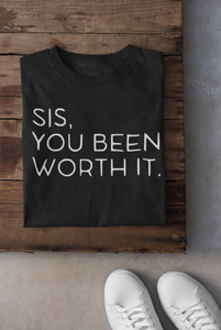 SIS, YOU BEEN WORTH IT T-shirt