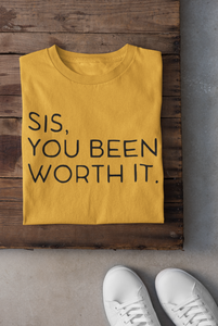 SIS, YOU BEEN WORTH IT T-shirt